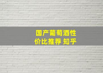 国产葡萄酒性价比推荐 知乎